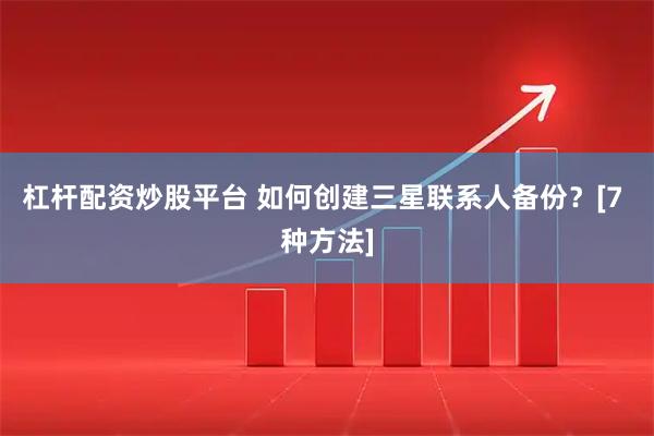 杠杆配资炒股平台 如何创建三星联系人备份？[7 种方法]