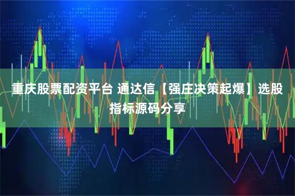 重庆股票配资平台 通达信【强庄决策起爆】选股指标源码分享
