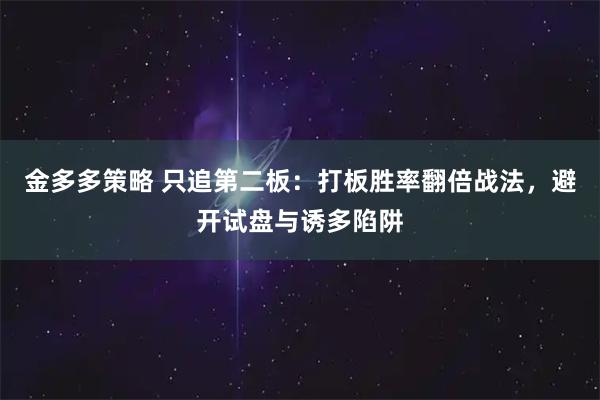 金多多策略 只追第二板:打板胜率翻倍战法,避开试盘与诱多陷阱