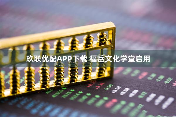 玖联优配APP下载 福岳文化学堂启用