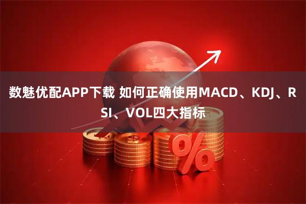 数魅优配APP下载 如何正确使用MACD、KDJ、RSI、VOL四大指标