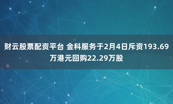 财云股票配资平台 金科服务于2月4日斥资193.69万港元回购22.29万股