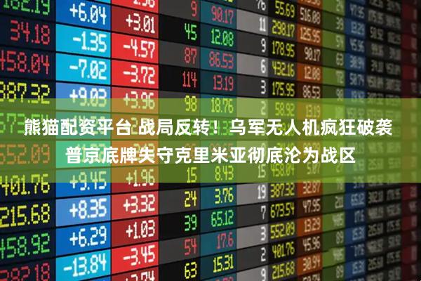 熊猫配资平台 战局反转！乌军无人机疯狂破袭 普京底牌失守克里米亚彻底沦为战区
