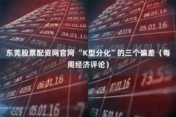 东莞股票配资网官网 “K型分化”的三个偏差（每周经济评论）