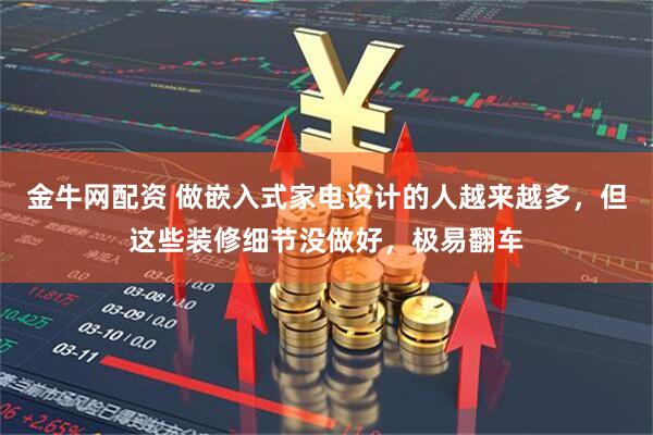 金牛网配资 做嵌入式家电设计的人越来越多，但这些装修细节没做好，极易翻车